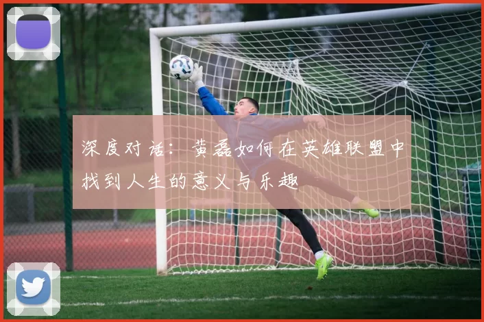 深度对话：黄磊如何在英雄联盟中找到人生的意义与乐趣