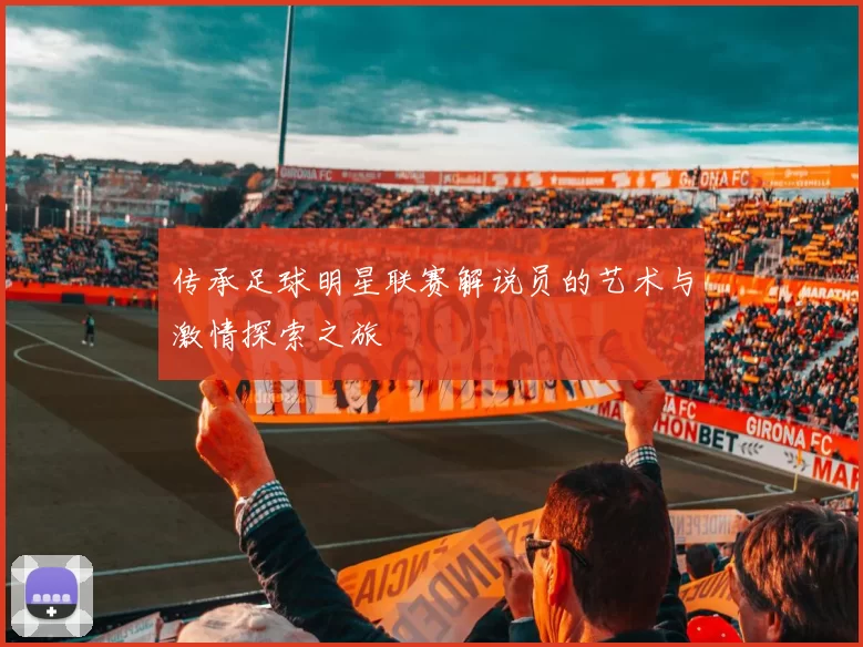 传承足球明星联赛解说员的艺术与激情探索之旅