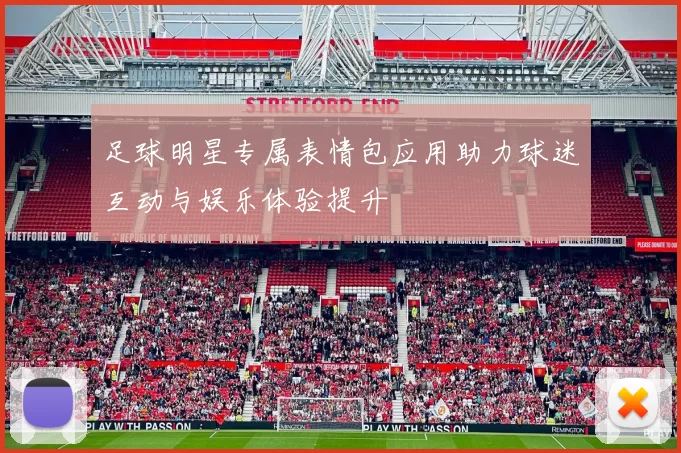 足球明星专属表情包应用助力球迷互动与娱乐体验提升