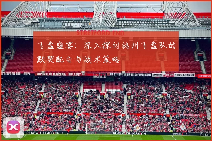 飞盘盛宴：深入探讨杭州飞盘队的默契配合与战术策略