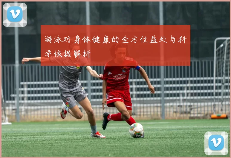 游泳对身体健康的全方位益处与科学依据解析