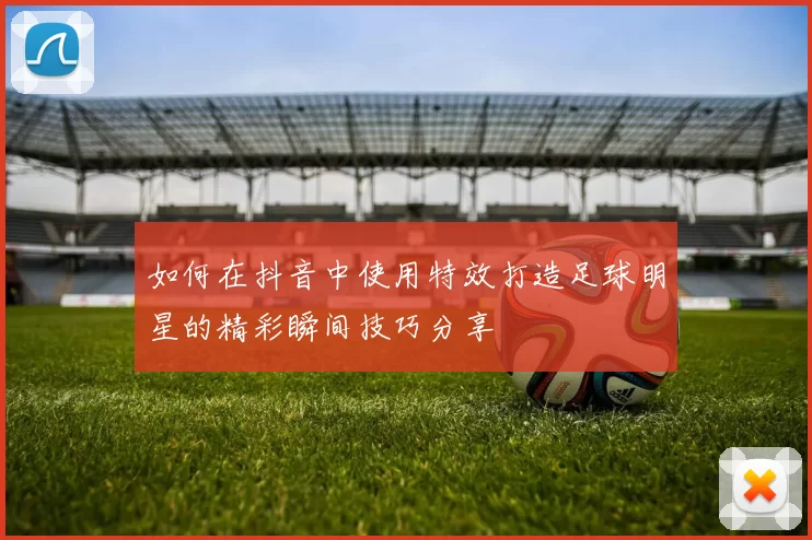 如何在抖音中使用特效打造足球明星的精彩瞬间技巧分享