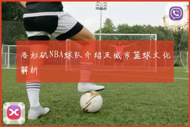 洛杉矶NBA球队介绍及城市篮球文化解析