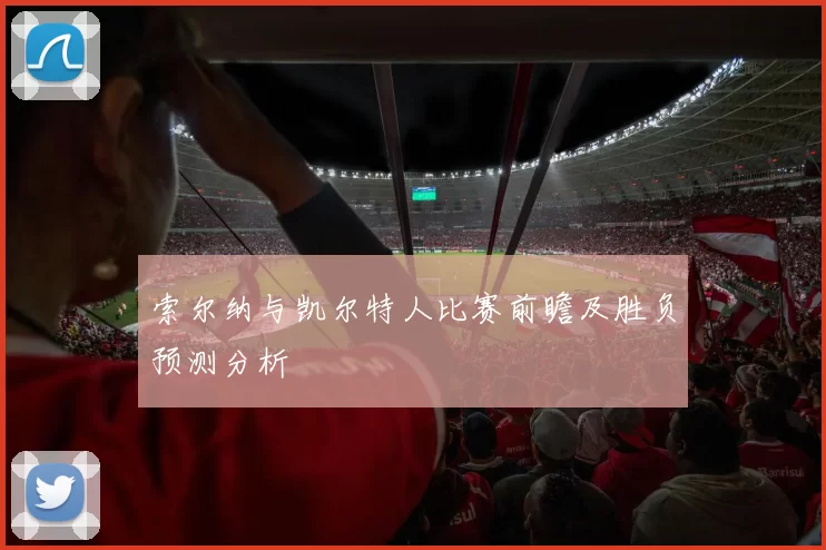 索尔纳与凯尔特人比赛前瞻及胜负预测分析