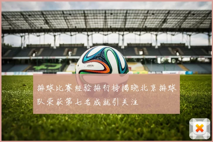 排球比赛经验排行榜揭晓北京排球队荣获第七名成就引关注