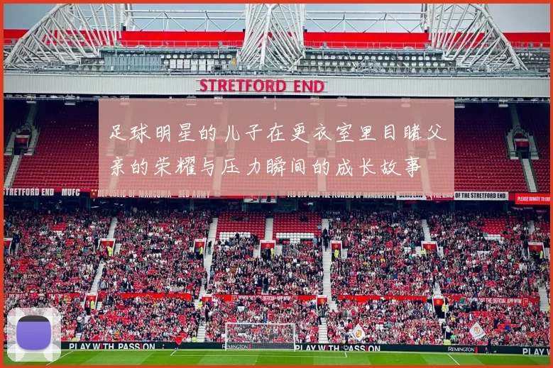 足球明星的儿子在更衣室里目睹父亲的荣耀与压力瞬间的成长故事