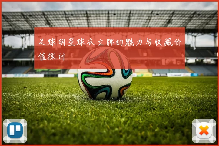 足球明星球衣立牌的魅力与收藏价值探讨