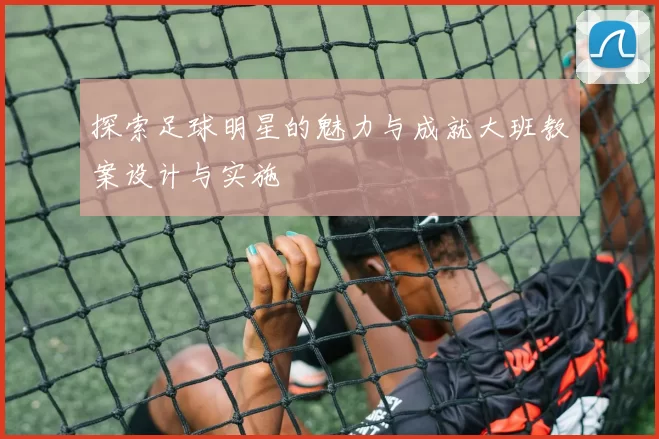 探索足球明星的魅力与成就大班教案设计与实施