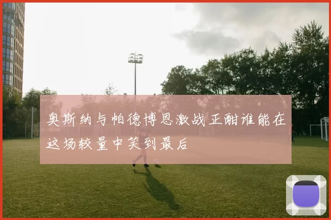 奥斯纳与帕德博恩激战正酣谁能在这场较量中笑到最后
