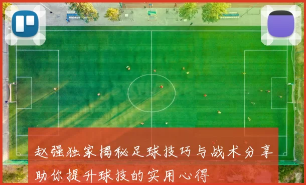 赵强独家揭秘足球技巧与战术分享助你提升球技的实用心得