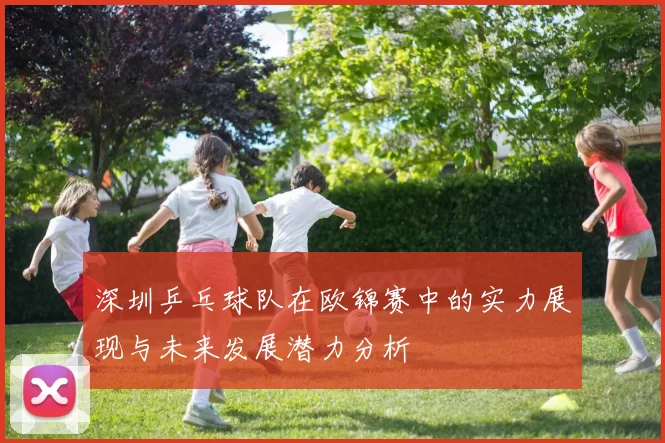深圳乒乓球队在欧锦赛中的实力展现与未来发展潜力分析