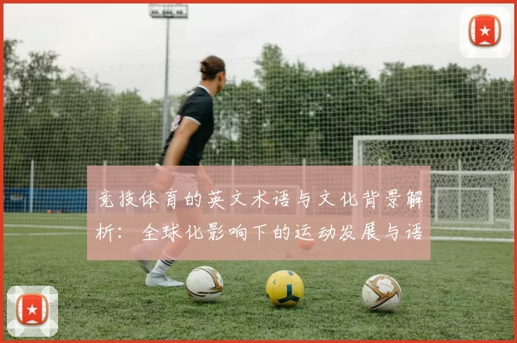 竞技体育的英文术语与文化背景解析：全球化影响下的运动发展与语言演变