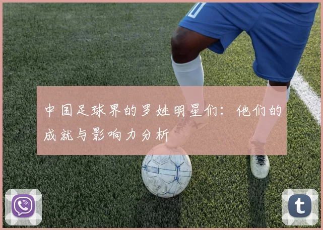 中国足球界的罗姓明星们：他们的成就与影响力分析