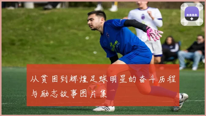 从贫困到辉煌足球明星的奋斗历程与励志故事图片集