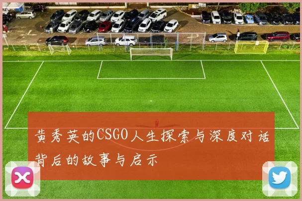 黄秀英的CSGO人生探索与深度对话背后的故事与启示