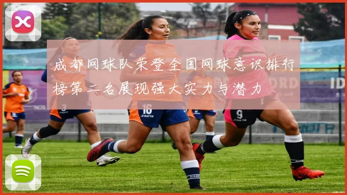 成都网球队荣登全国网球意识排行榜第二名展现强大实力与潜力