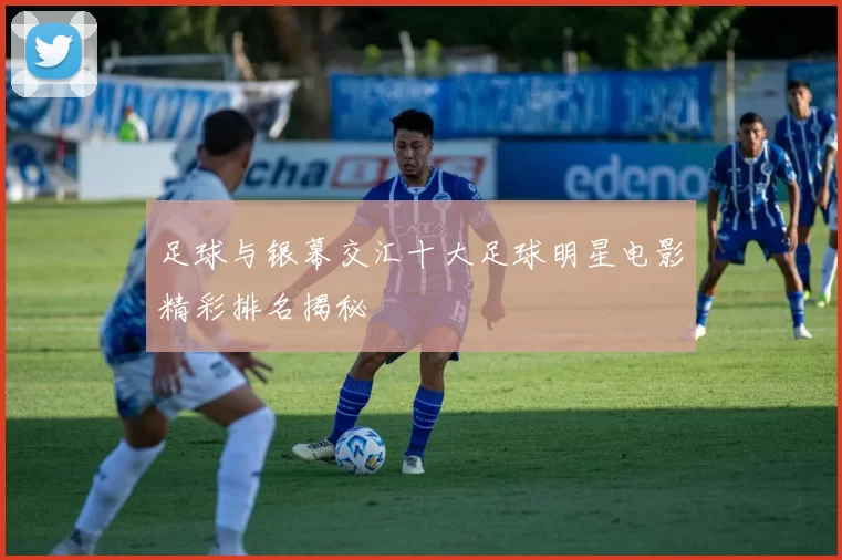 足球与银幕交汇十大足球明星电影精彩排名揭秘