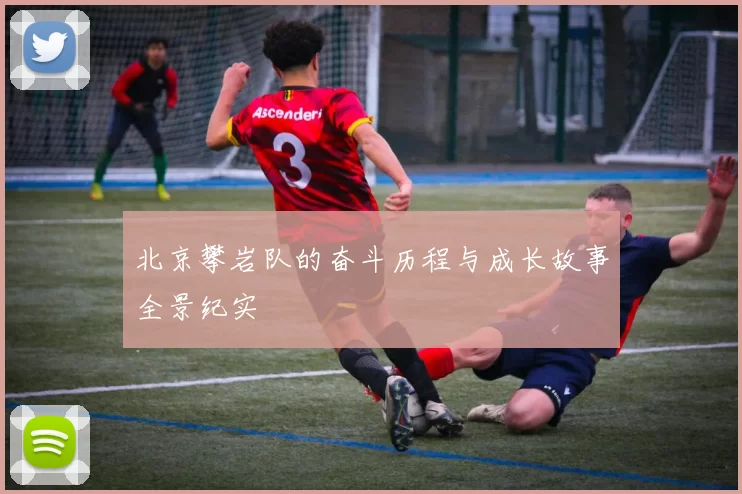 北京攀岩队的奋斗历程与成长故事全景纪实