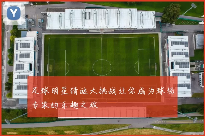足球明星猜谜大挑战让你成为球场专家的乐趣之旅