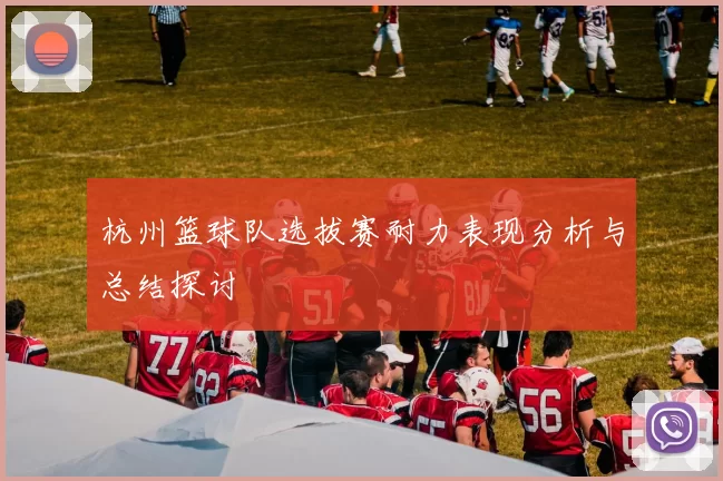 杭州篮球队选拔赛耐力表现分析与总结探讨