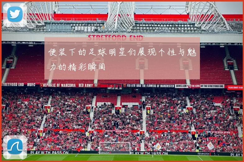 便装下的足球明星们展现个性与魅力的精彩瞬间