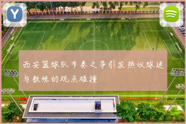 西安篮球队节奏之争引发热议球迷与教练的观点碰撞