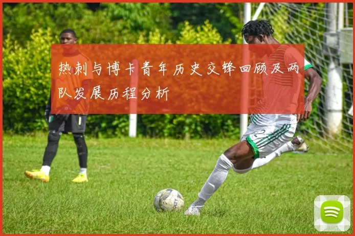 热刺与博卡青年历史交锋回顾及两队发展历程分析