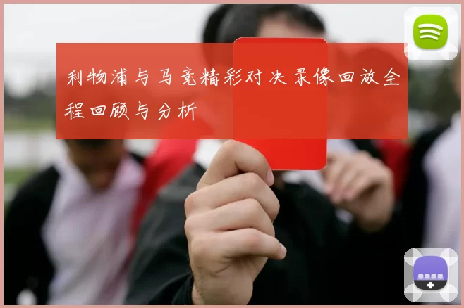 利物浦与马竞精彩对决录像回放全程回顾与分析