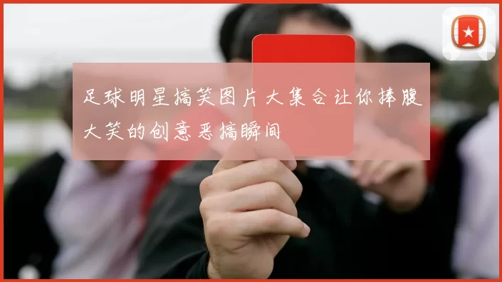 足球明星搞笑图片大集合让你捧腹大笑的创意恶搞瞬间