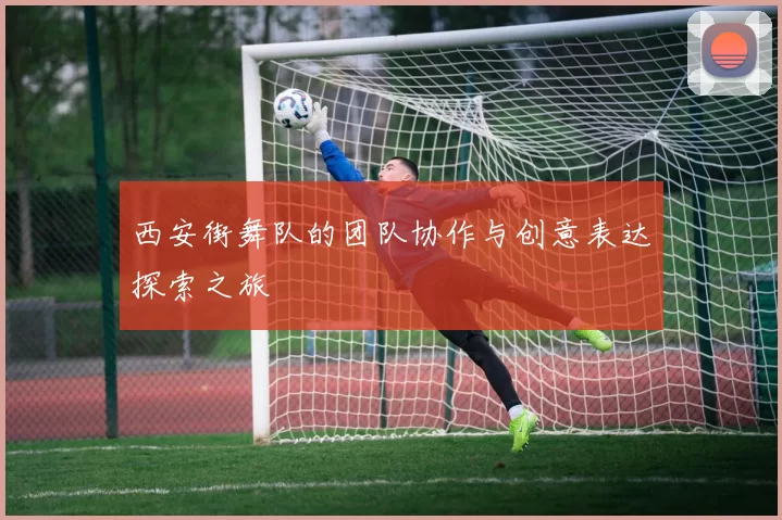 西安街舞队的团队协作与创意表达探索之旅