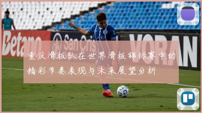 重庆滑板队在世界滑板锦标赛中的精彩节奏表现与未来展望分析