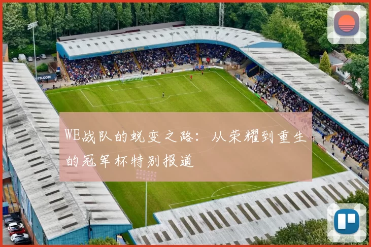 WE战队的蜕变之路：从荣耀到重生的冠军杯特别报道