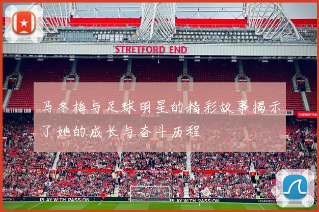 马冬梅与足球明星的精彩故事揭示了她的成长与奋斗历程