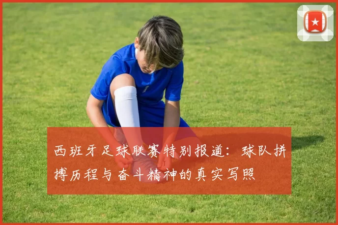 西班牙足球联赛特别报道：球队拼搏历程与奋斗精神的真实写照