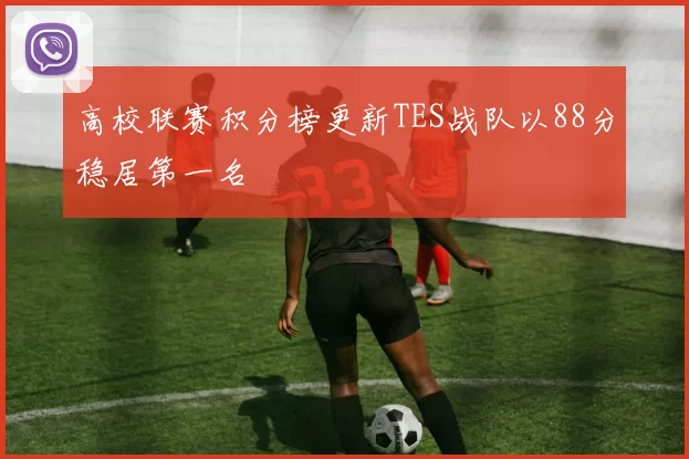 高校联赛积分榜更新TES战队以88分稳居第一名