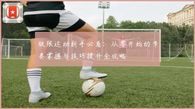 极限运动新手必看：从零开始的节奏掌握与技巧提升全攻略